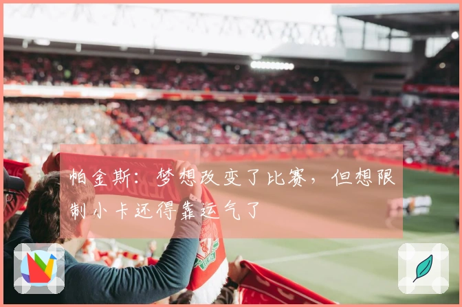 帕金斯：梦想改变了比赛，但想限制小卡还得靠运气了