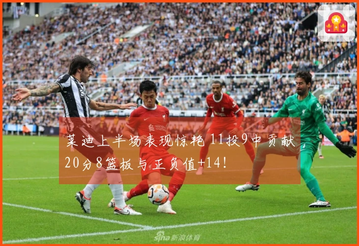 莱迪上半场表现惊艳 11投9中贡献20分8篮板与正负值+14！