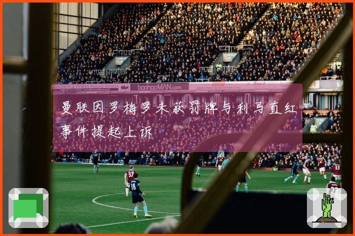 曼联因罗梅罗未获罚牌与利马直红事件提起上诉