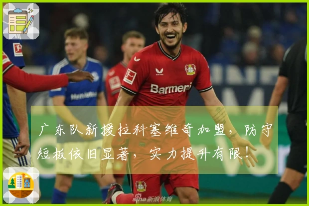 广东队新援拉科塞维奇加盟，防守短板依旧显著，实力提升有限！