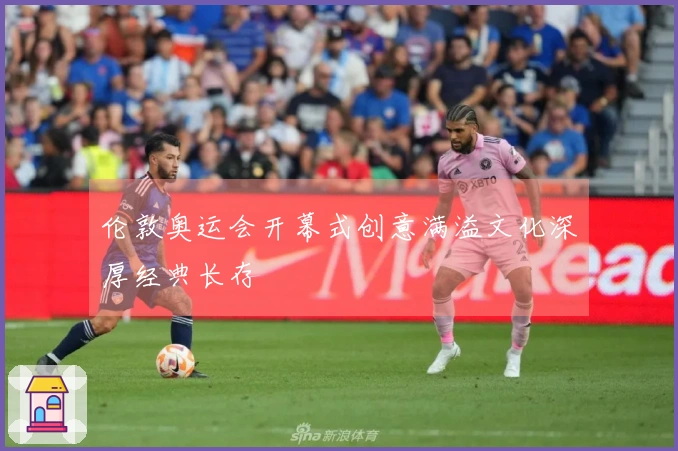伦敦奥运会开幕式创意满溢文化深厚经典长存