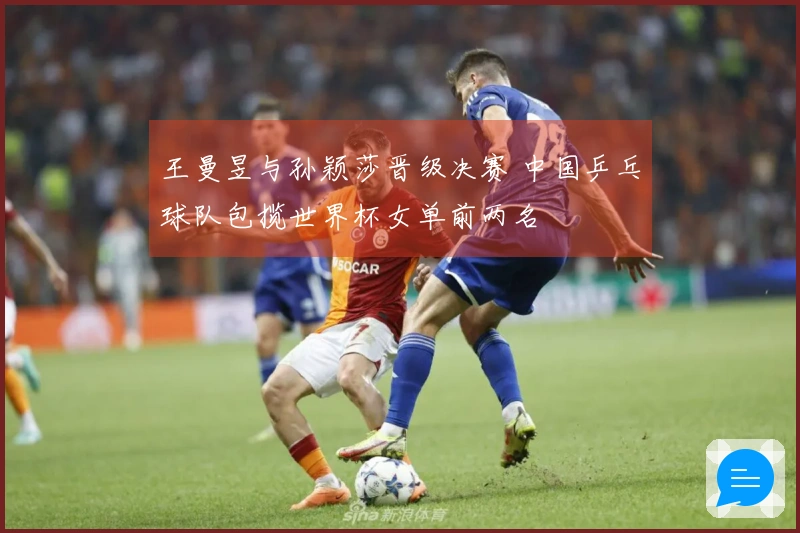 王曼昱与孙颖莎晋级决赛 中国乒乓球队包揽世界杯女单前两名