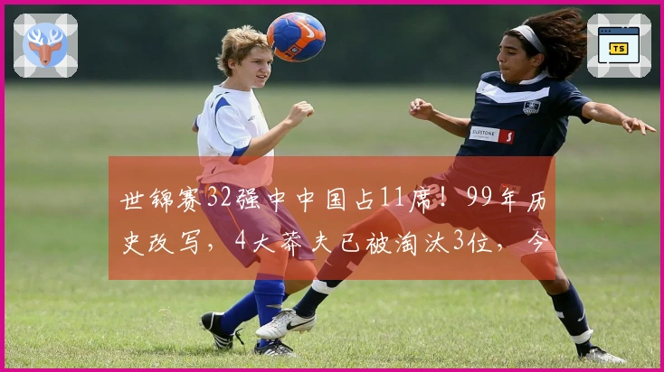 世锦赛32强中中国占11席！99年历史改写，4大莽夫已被淘汰3位，今天进行抽签