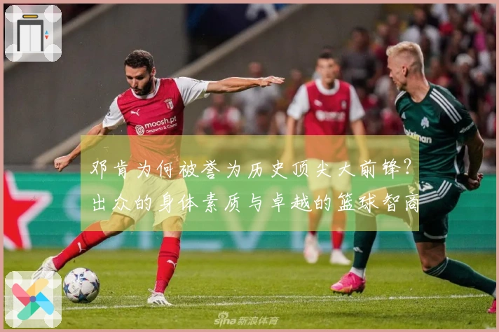 邓肯为何被誉为历史顶尖大前锋？出众的身体素质与卓越的篮球智商结合