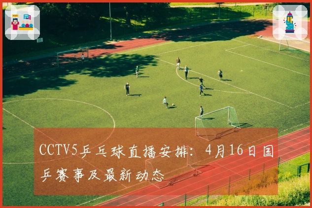 CCTV5乒乓球直播安排：4月16日国乒赛事及最新动态