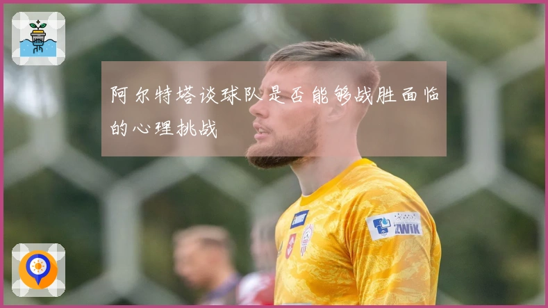 阿尔特塔谈球队是否能够战胜面临的心理挑战