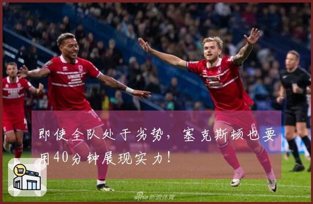 即使全队处于劣势，塞克斯顿也要用40分钟展现实力！