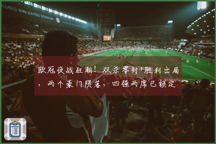 欧冠夜战狂潮！双杀零封+胜利出局，两个豪门陨落，四强两席已锁定