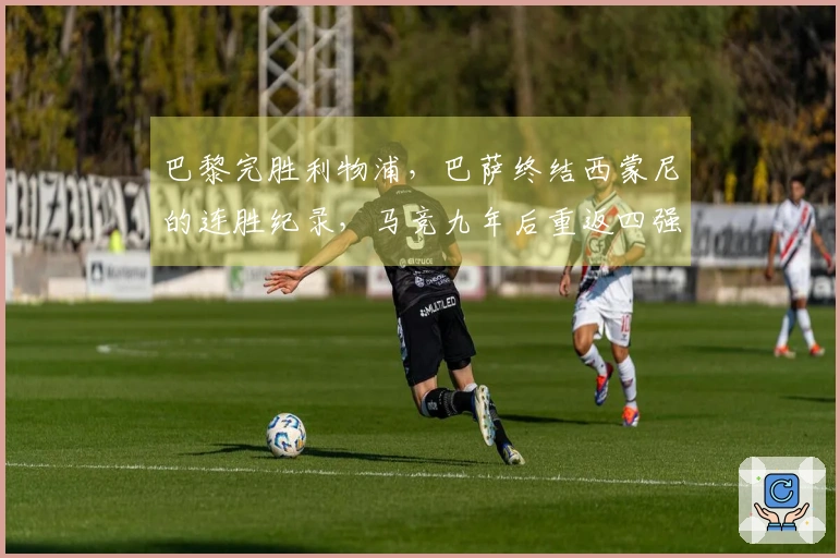 巴黎完胜利物浦，巴萨终结西蒙尼的连胜纪录，马竞九年后重返四强