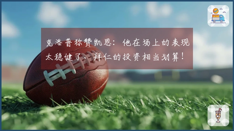 克洛普称赞凯恩：他在场上的表现太稳健了，拜仁的投资相当划算！