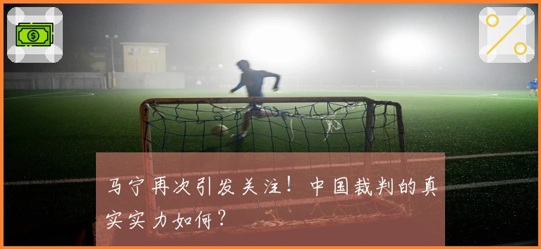 马宁再次引发关注！中国裁判的真实实力如何？