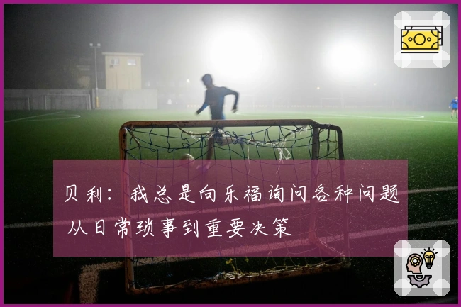 贝利：我总是向乐福询问各种问题 从日常琐事到重要决策