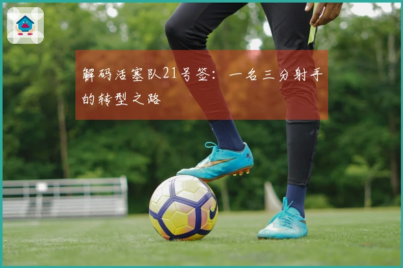解码活塞队21号签：一名三分射手的转型之路