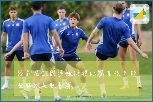 拉菲尼亚因涉嫌贬损比赛言论可能面临欧足联禁赛