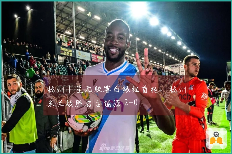 杭州丨星元联赛白银组首轮，杭州米兰战胜岩古能源 2-0