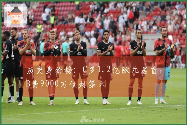 历史身价榜：C罗1.2亿欧元居首，B费9000万位列第六